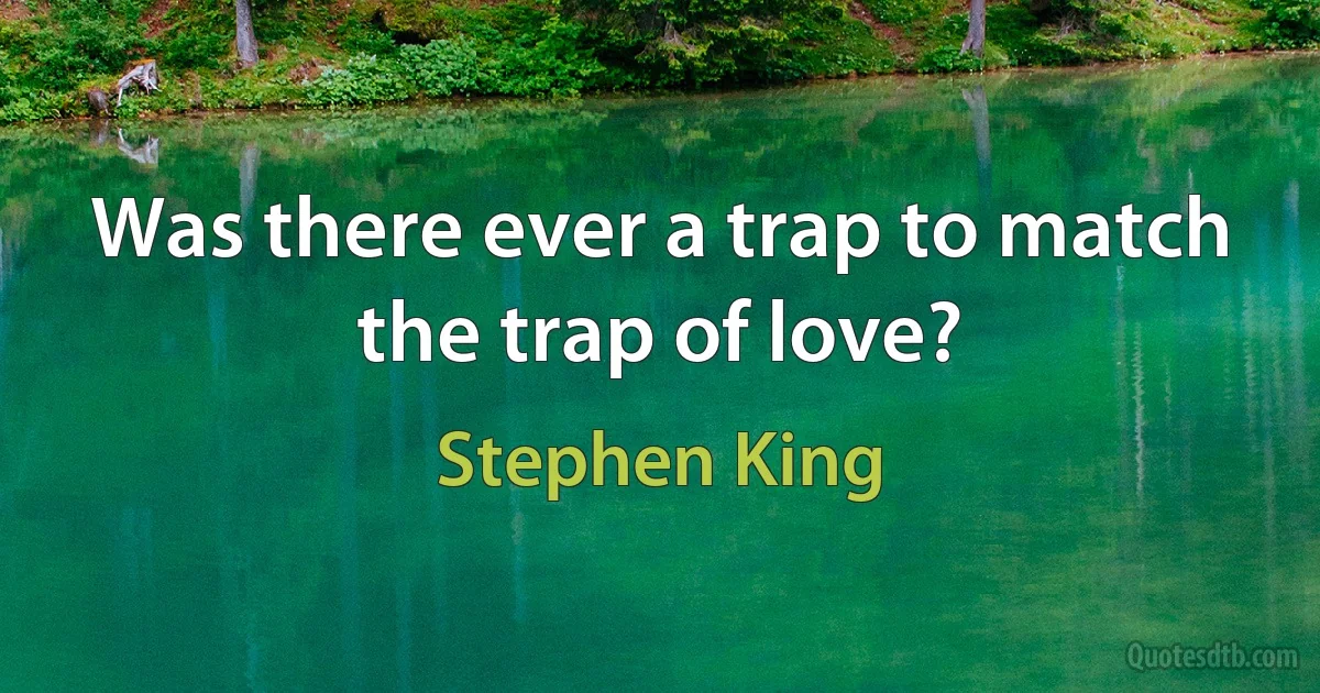 Was there ever a trap to match the trap of love? (Stephen King)