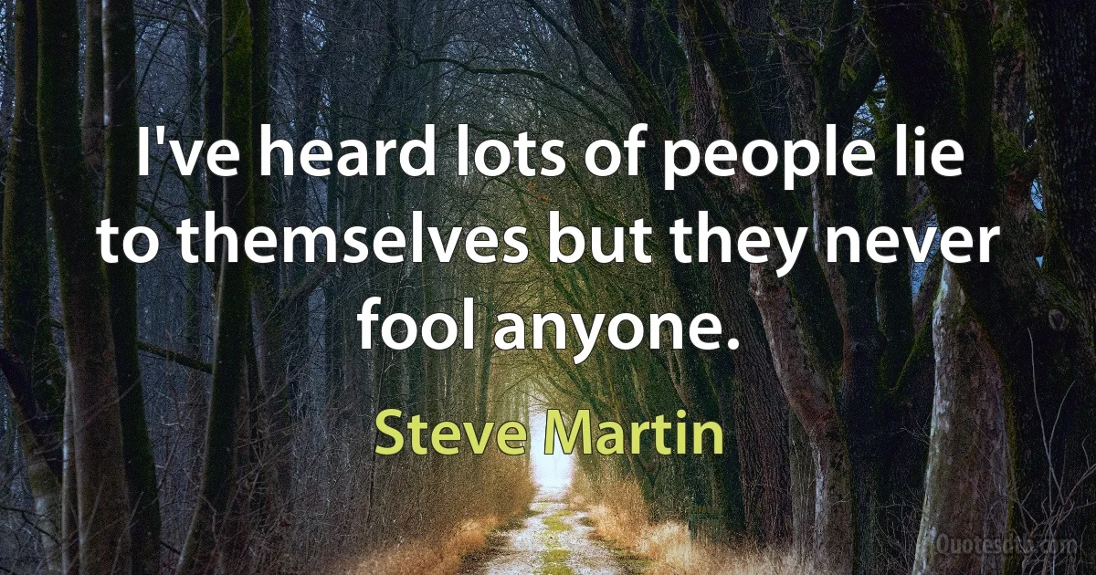 I've heard lots of people lie to themselves but they never fool anyone. (Steve Martin)