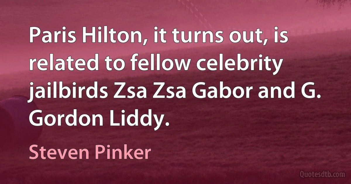 Paris Hilton, it turns out, is related to fellow celebrity jailbirds Zsa Zsa Gabor and G. Gordon Liddy. (Steven Pinker)