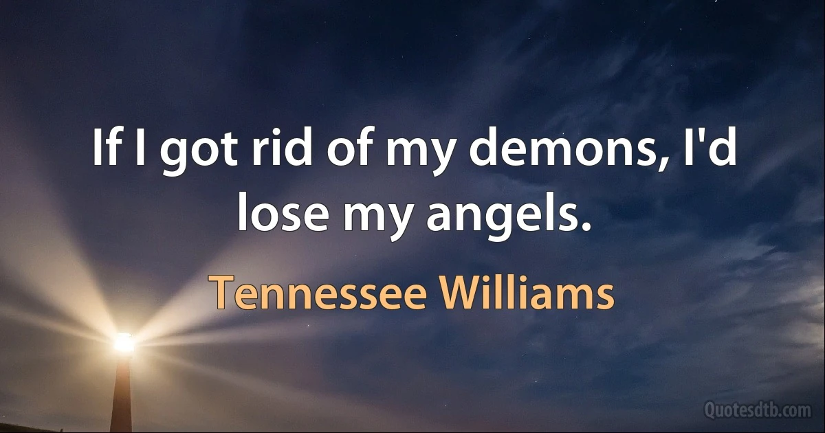 If I got rid of my demons, I'd lose my angels. (Tennessee Williams)