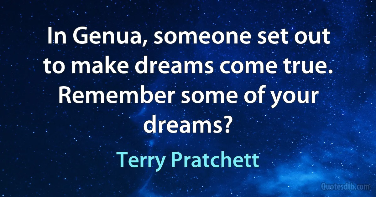 In Genua, someone set out to make dreams come true. Remember some of your dreams? (Terry Pratchett)