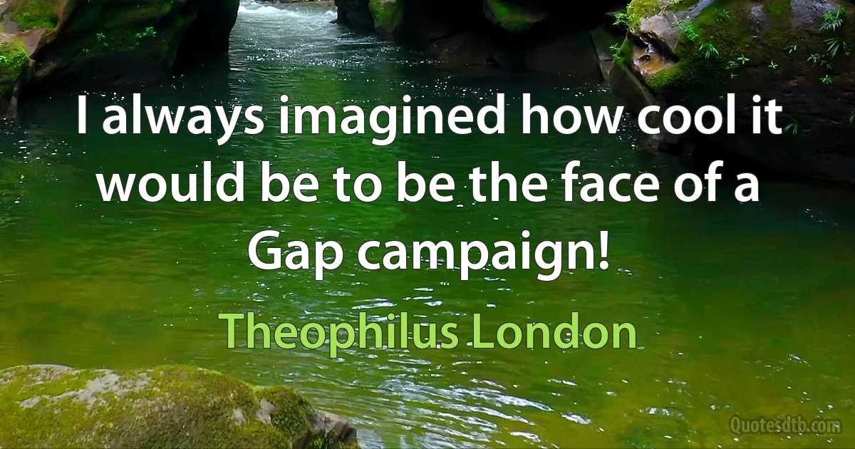 I always imagined how cool it would be to be the face of a Gap campaign! (Theophilus London)