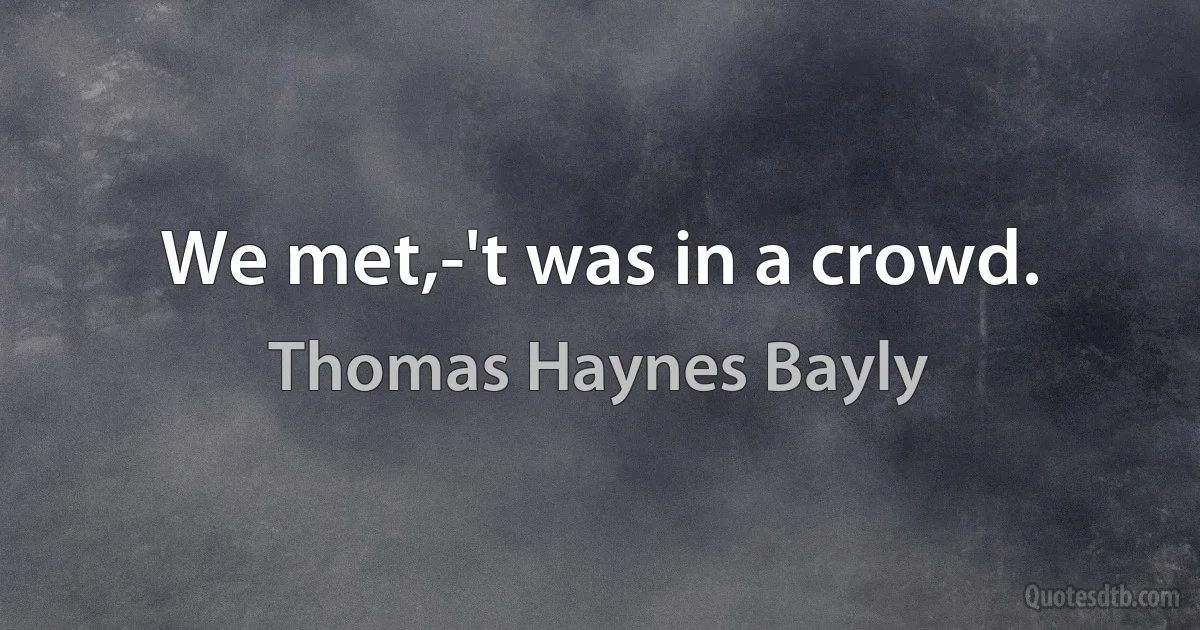 We met,-'t was in a crowd. (Thomas Haynes Bayly)