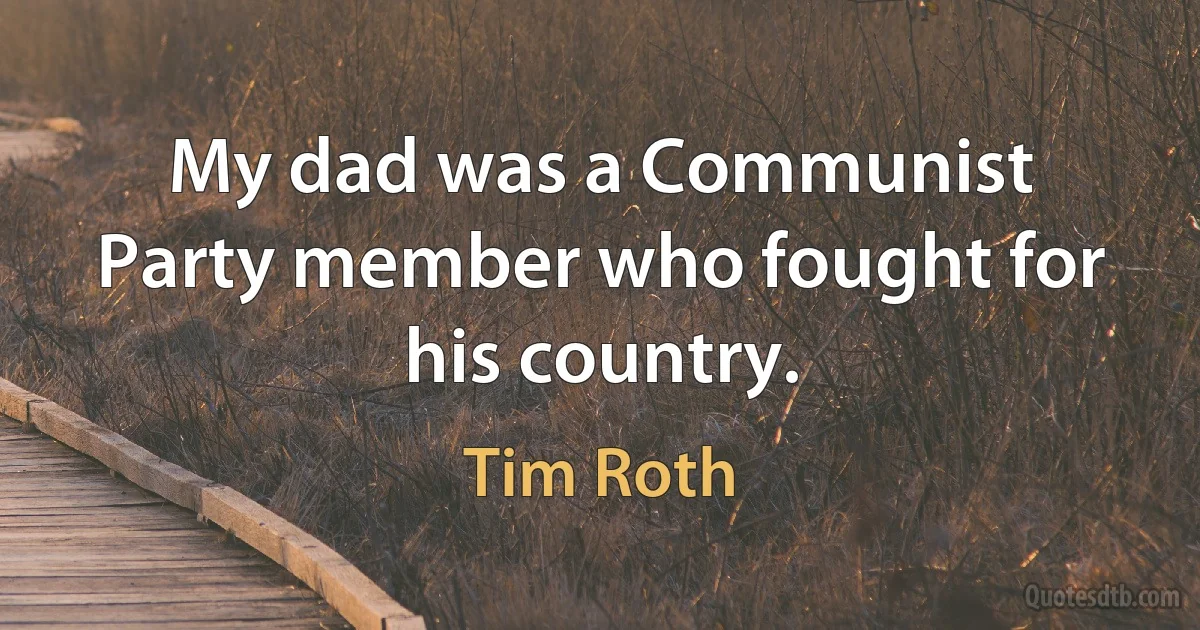 My dad was a Communist Party member who fought for his country. (Tim Roth)