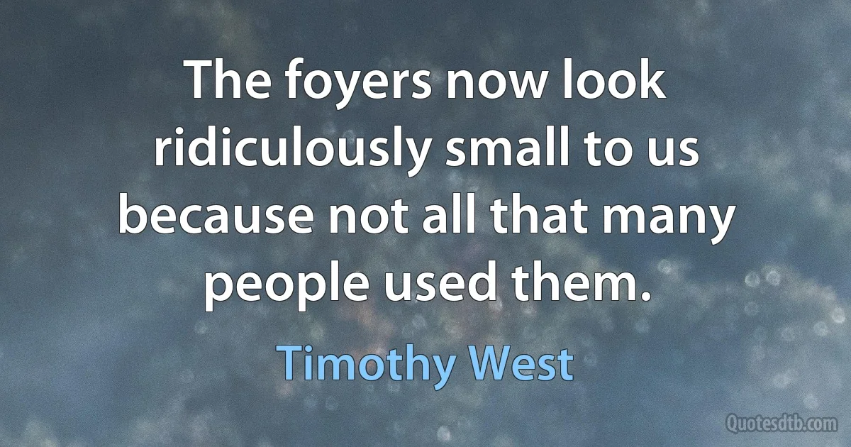 The foyers now look ridiculously small to us because not all that many people used them. (Timothy West)