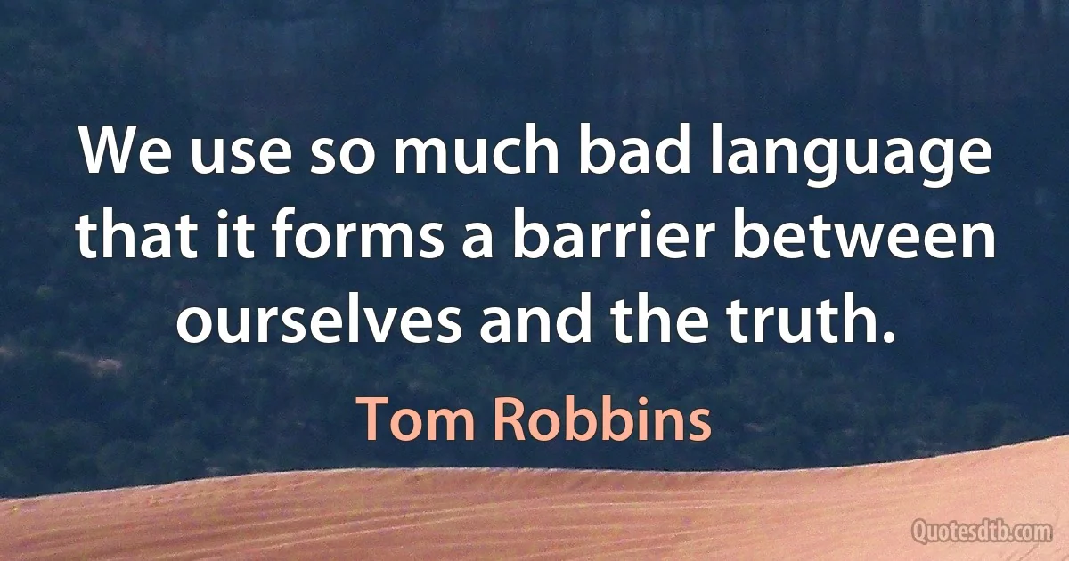 We use so much bad language that it forms a barrier between ourselves and the truth. (Tom Robbins)