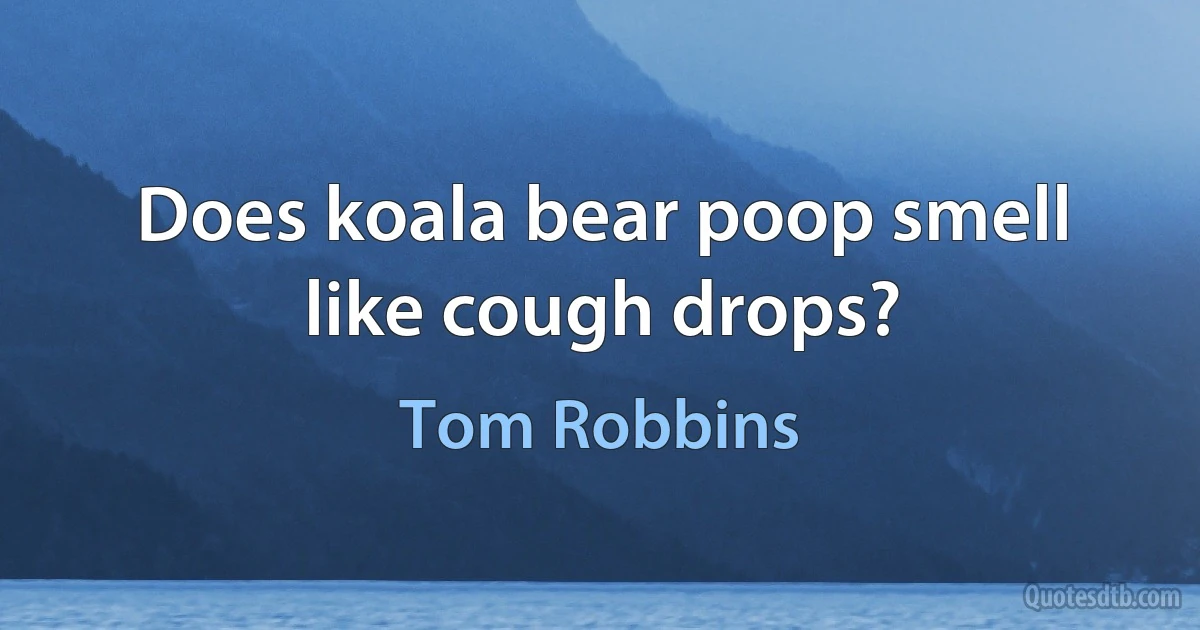 Does koala bear poop smell like cough drops? (Tom Robbins)