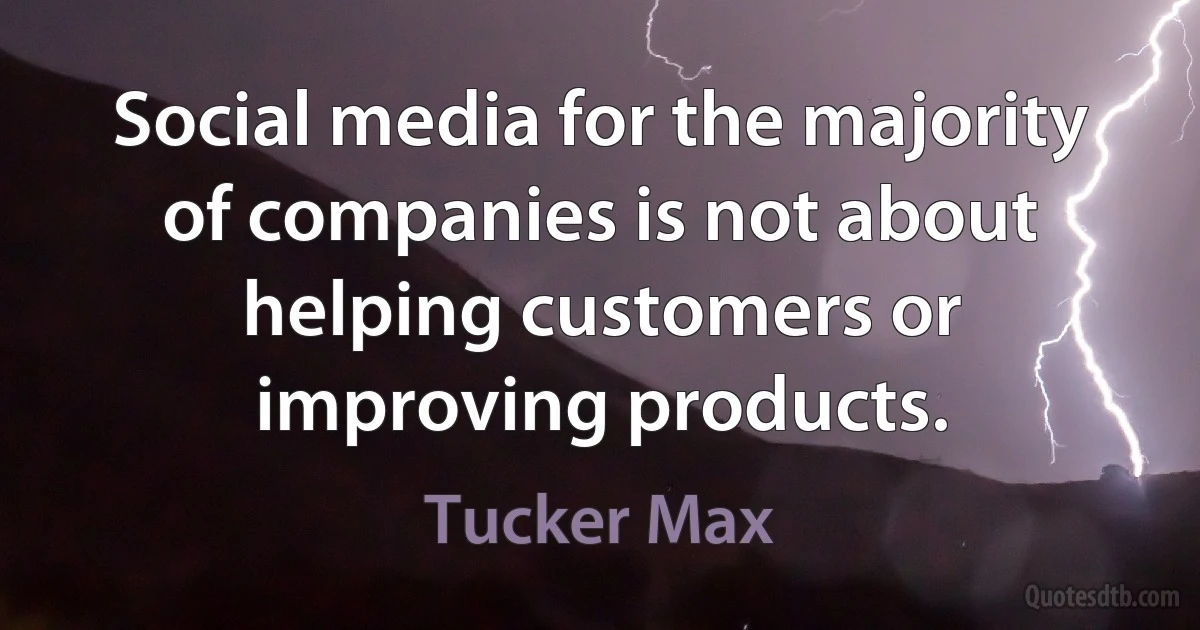 Social media for the majority of companies is not about helping customers or improving products. (Tucker Max)