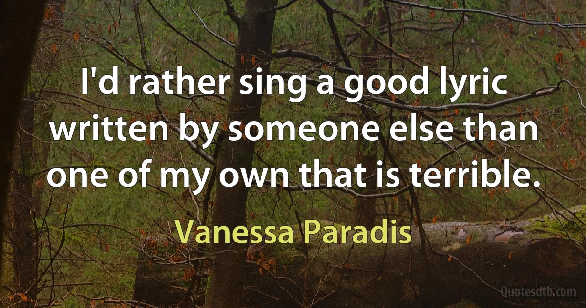 I'd rather sing a good lyric written by someone else than one of my own that is terrible. (Vanessa Paradis)