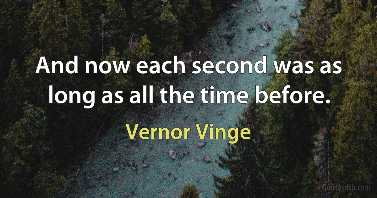 And now each second was as long as all the time before. (Vernor Vinge)