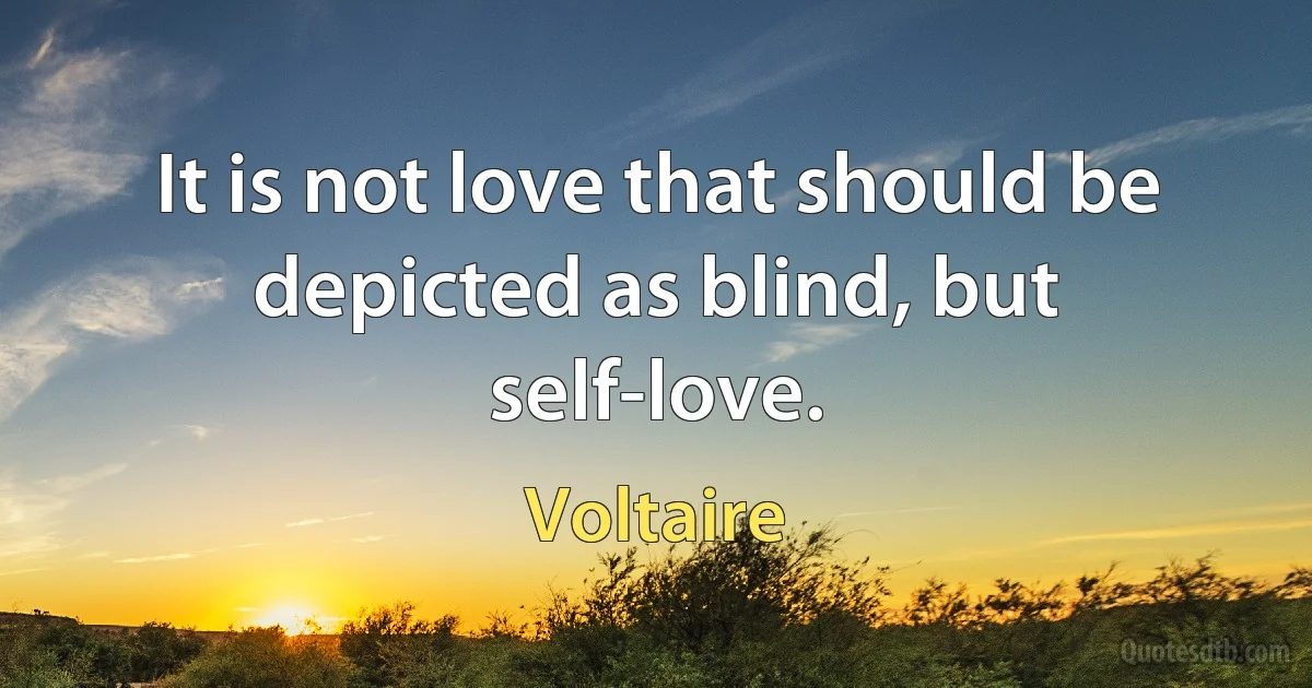 It is not love that should be depicted as blind, but self-love. (Voltaire)