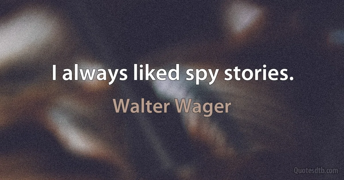 I always liked spy stories. (Walter Wager)