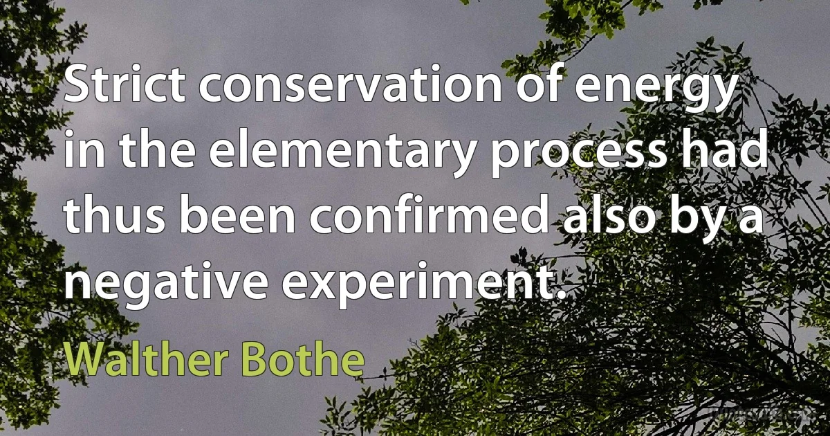 Strict conservation of energy in the elementary process had thus been confirmed also by a negative experiment. (Walther Bothe)