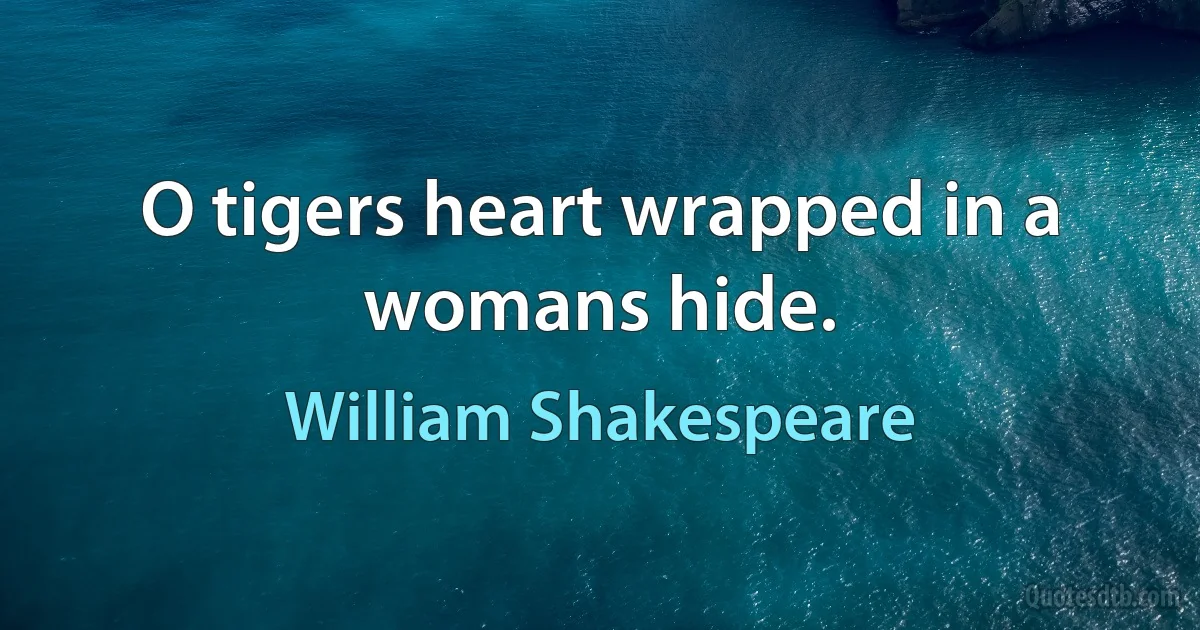 O tigers heart wrapped in a womans hide. (William Shakespeare)