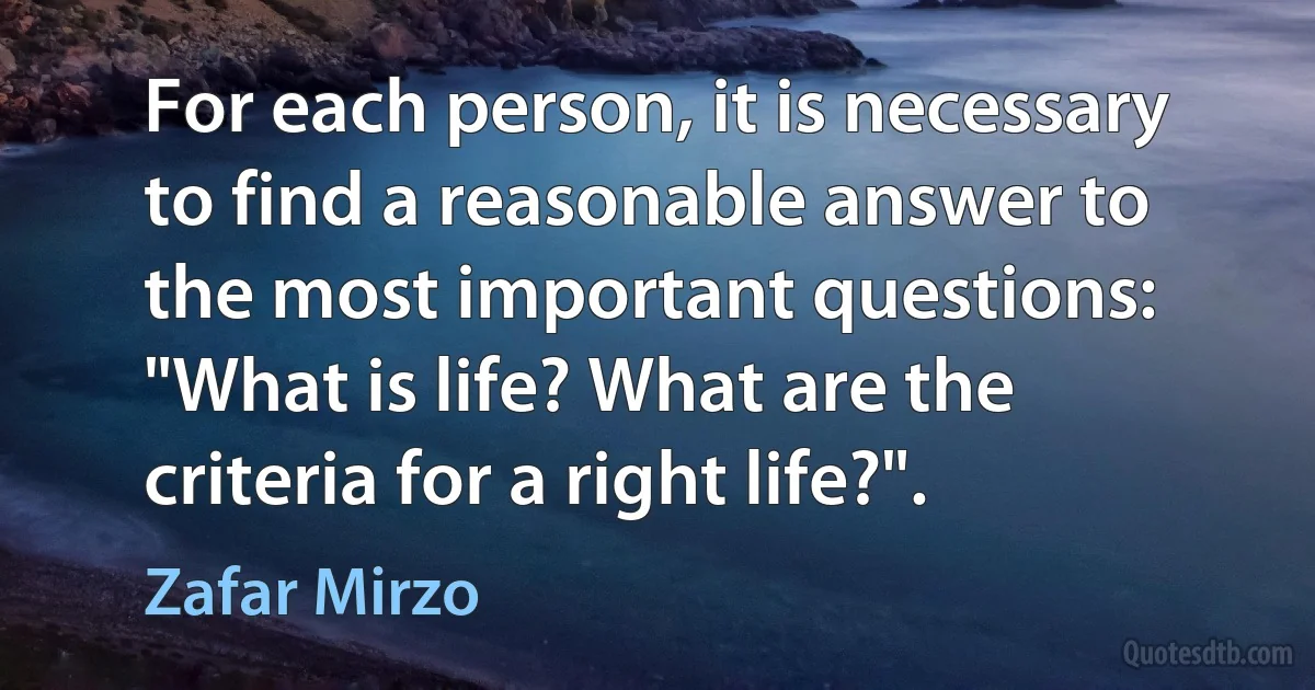 For each person, it is necessary to find a reasonable answer to the most important questions: "What is life? What are the criteria for a right life?". (Zafar Mirzo)