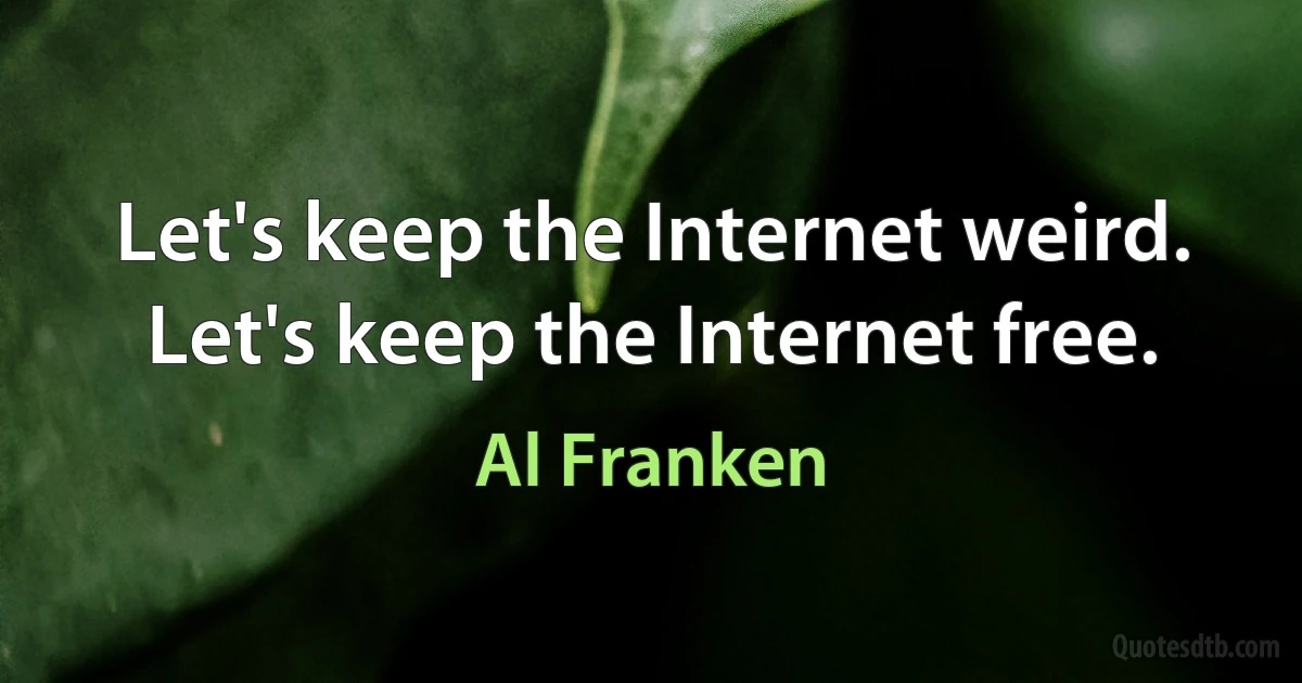 Let's keep the Internet weird. Let's keep the Internet free. (Al Franken)