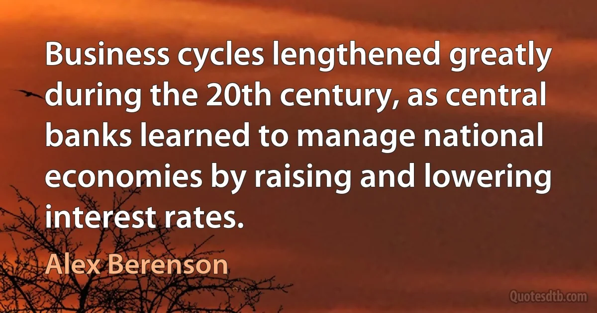 Business cycles lengthened greatly during the 20th century, as central banks learned to manage national economies by raising and lowering interest rates. (Alex Berenson)