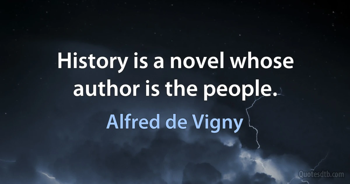 History is a novel whose author is the people. (Alfred de Vigny)