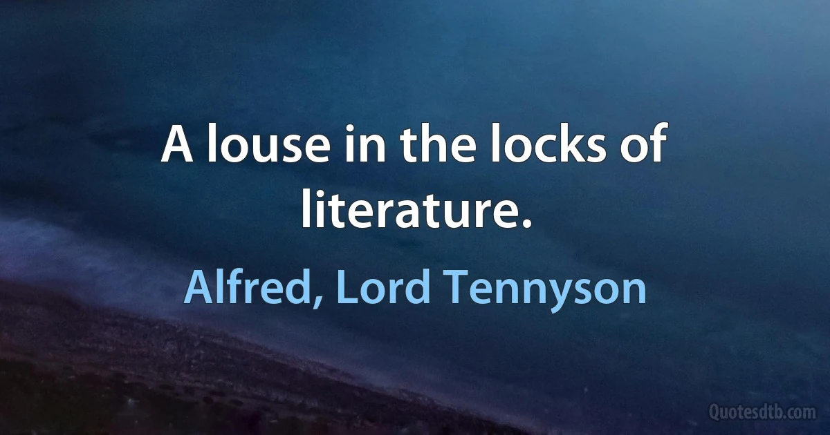 A louse in the locks of literature. (Alfred, Lord Tennyson)