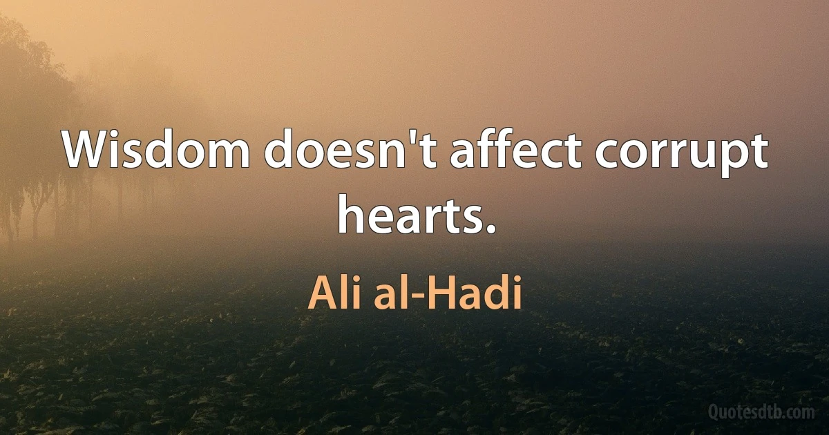 Wisdom doesn't affect corrupt hearts. (Ali al-Hadi)