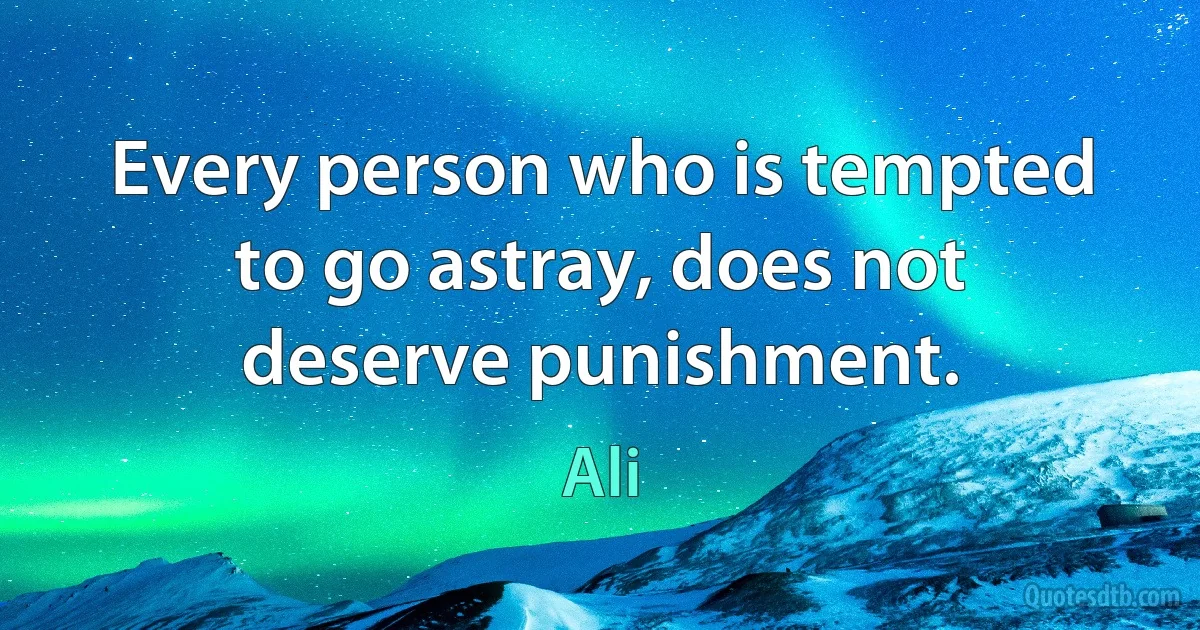 Every person who is tempted to go astray, does not deserve punishment. (Ali)