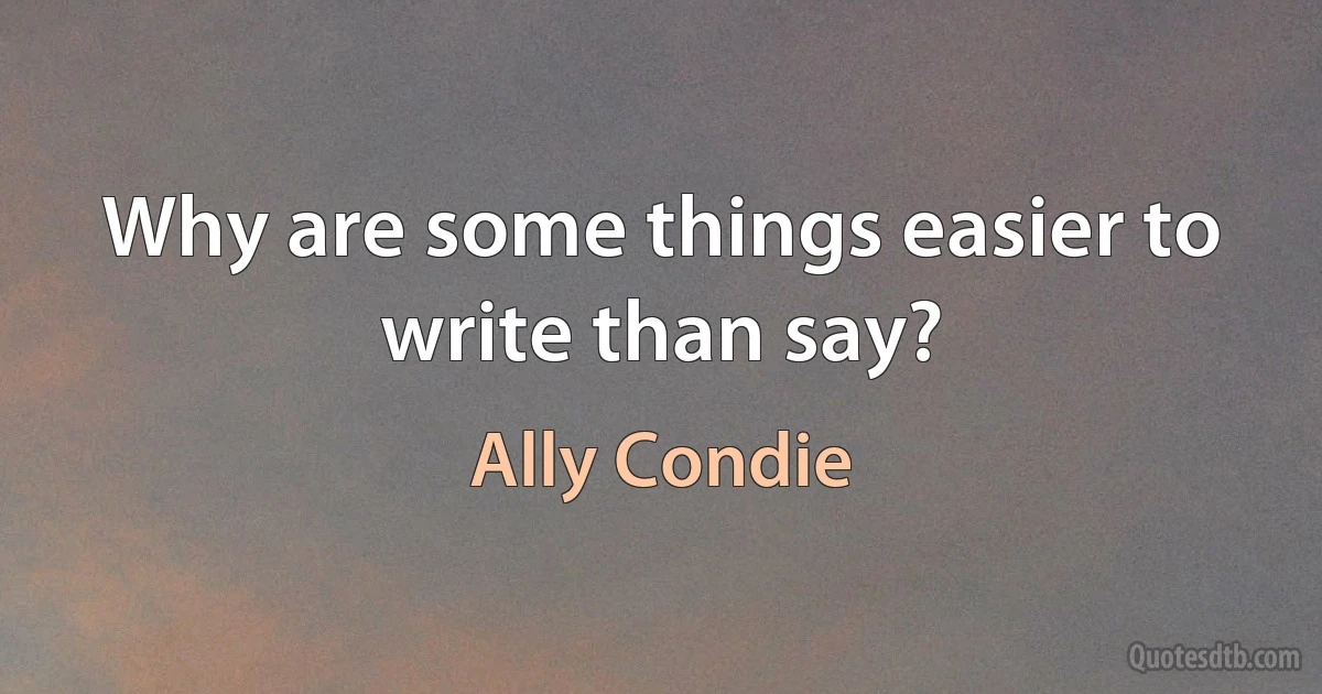 Why are some things easier to write than say? (Ally Condie)