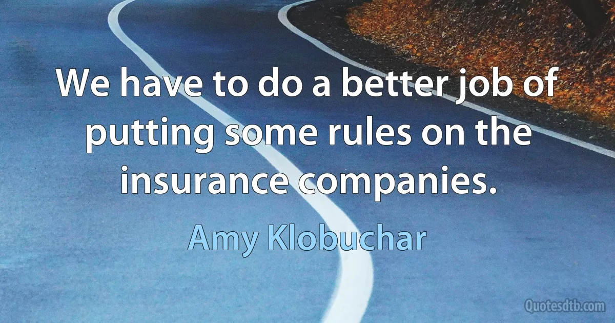 We have to do a better job of putting some rules on the insurance companies. (Amy Klobuchar)