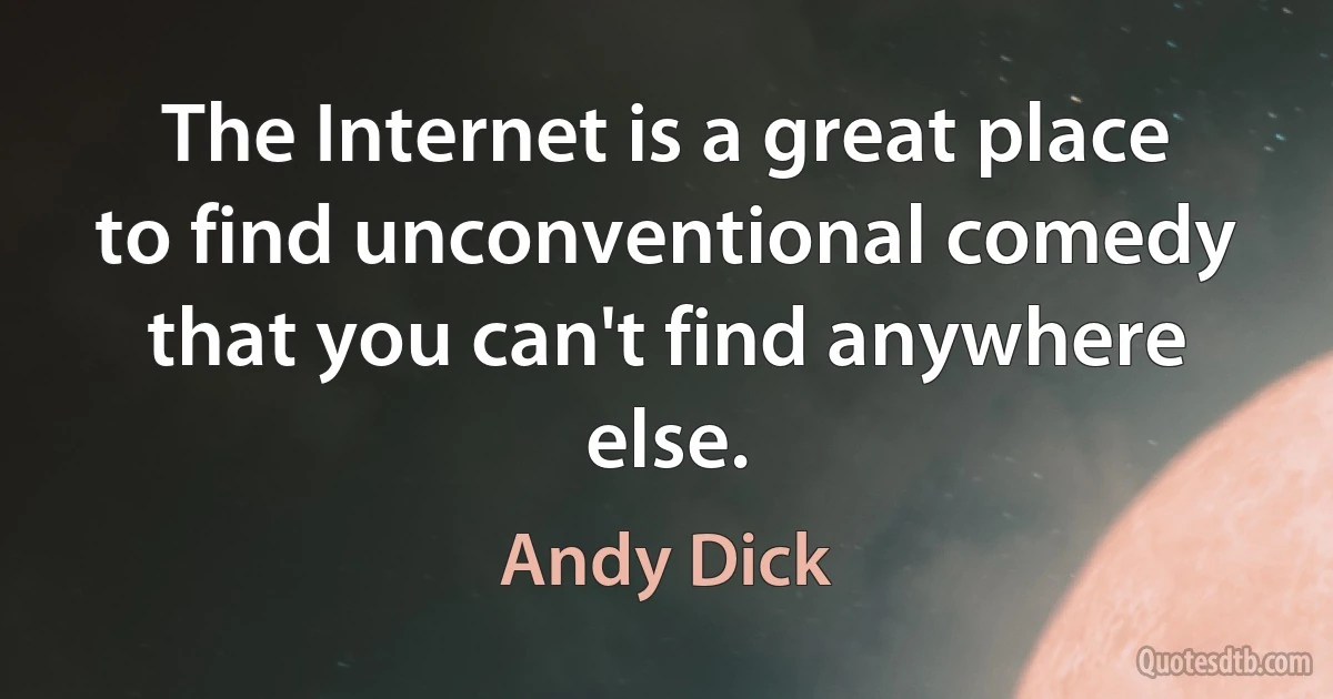 The Internet is a great place to find unconventional comedy that you can't find anywhere else. (Andy Dick)