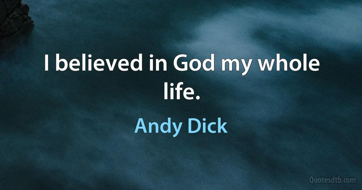 I believed in God my whole life. (Andy Dick)