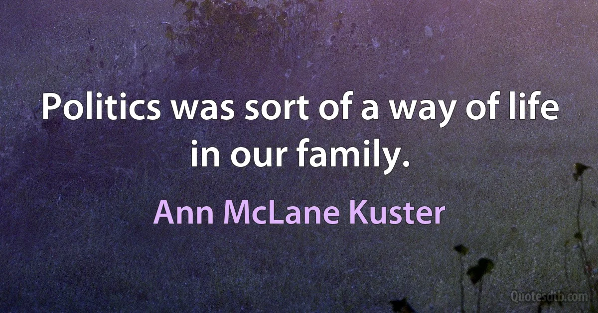 Politics was sort of a way of life in our family. (Ann McLane Kuster)