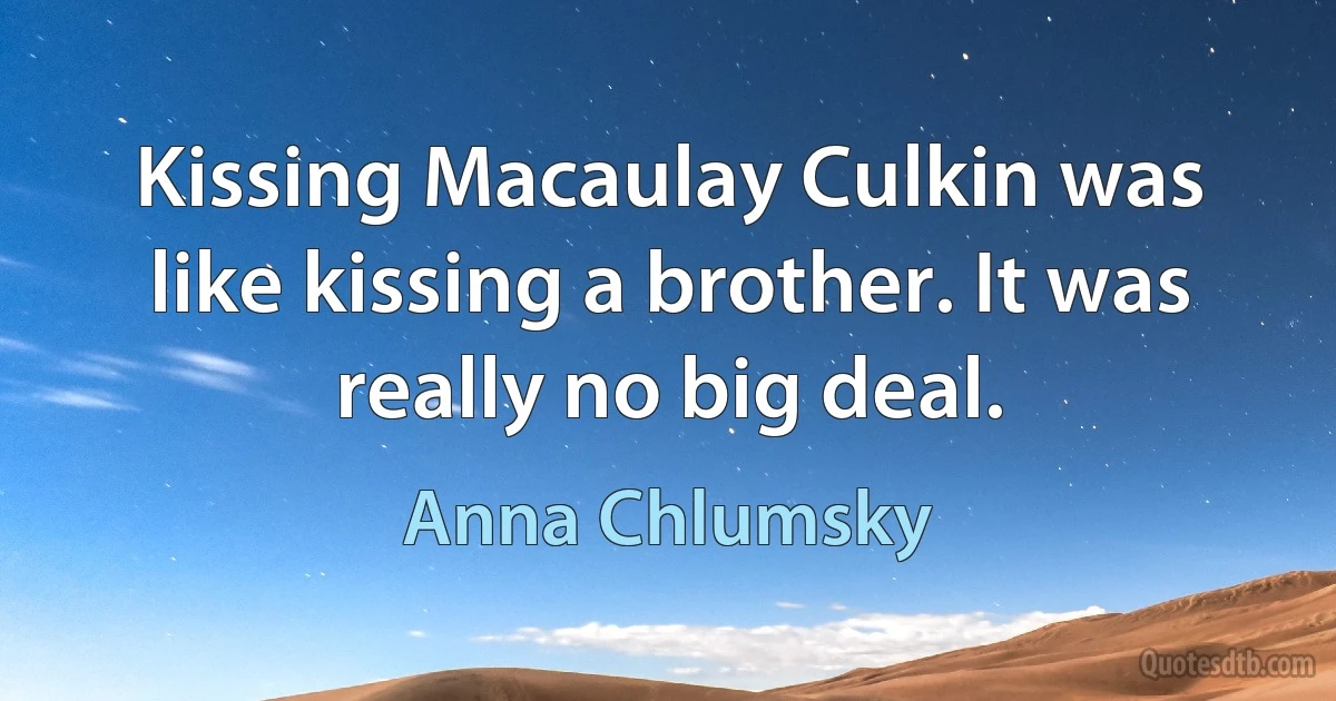 Kissing Macaulay Culkin was like kissing a brother. It was really no big deal. (Anna Chlumsky)