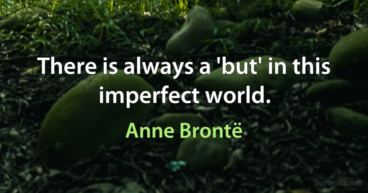 There is always a 'but' in this imperfect world. (Anne Brontë)