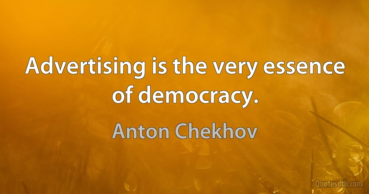 Advertising is the very essence of democracy. (Anton Chekhov)