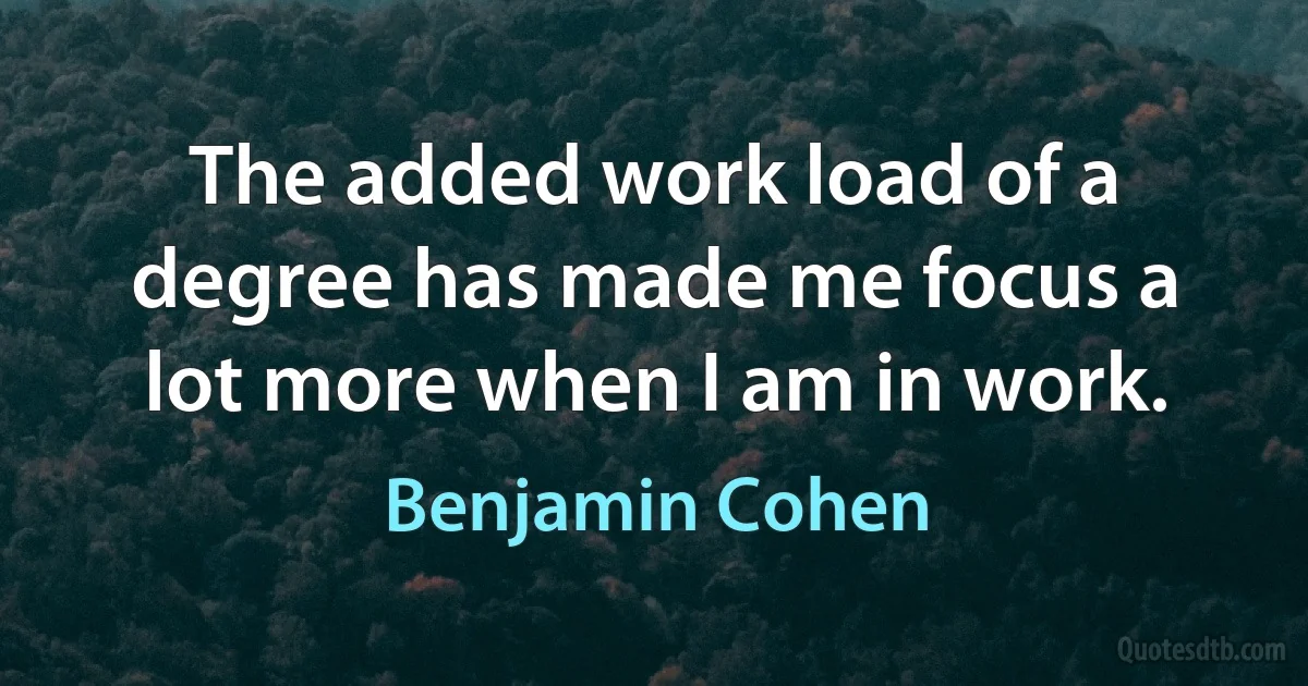 The added work load of a degree has made me focus a lot more when I am in work. (Benjamin Cohen)