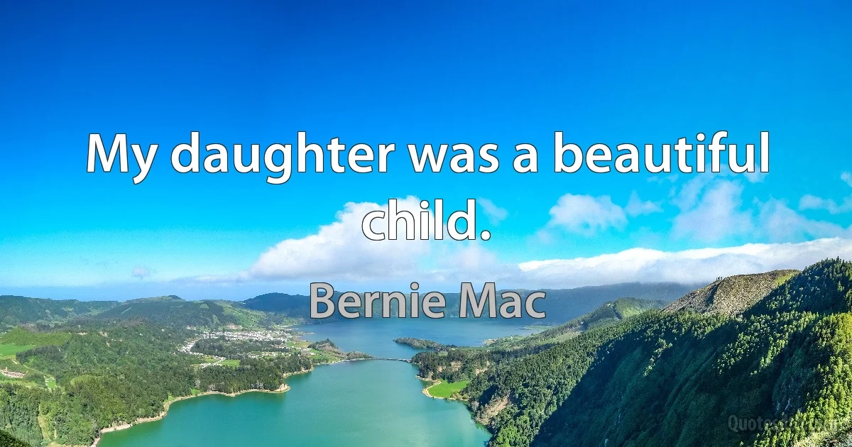 My daughter was a beautiful child. (Bernie Mac)