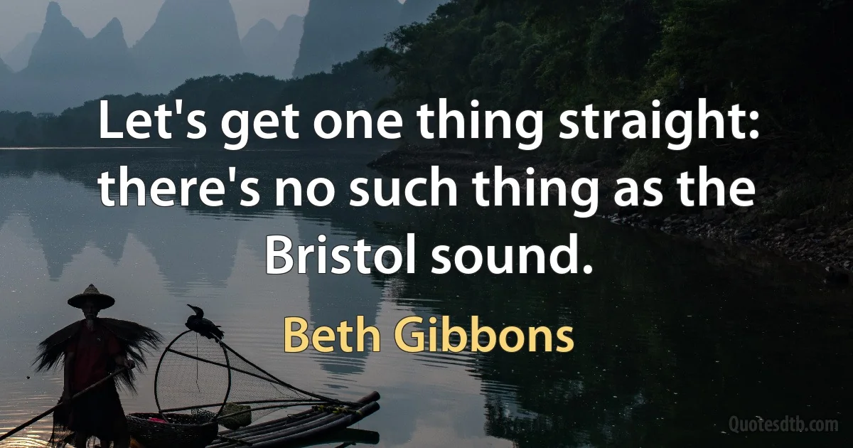 Let's get one thing straight: there's no such thing as the Bristol sound. (Beth Gibbons)