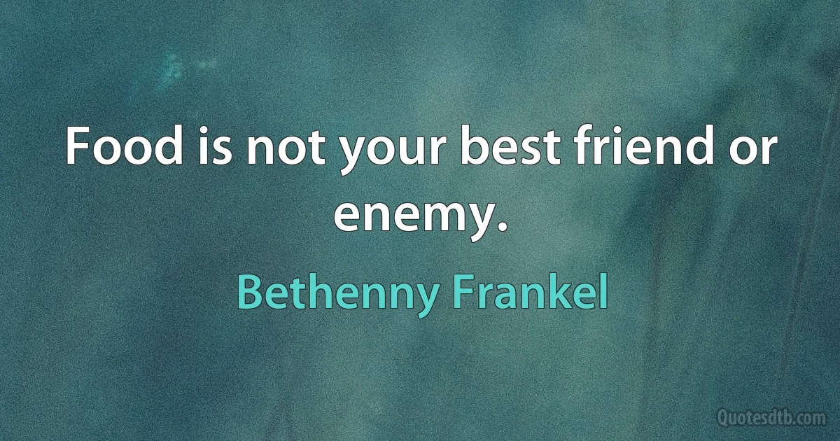 Food is not your best friend or enemy. (Bethenny Frankel)