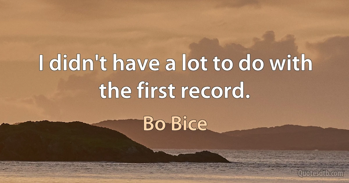 I didn't have a lot to do with the first record. (Bo Bice)