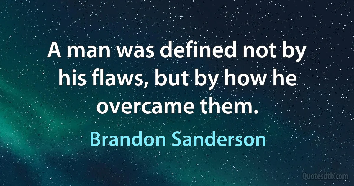 A man was defined not by his flaws, but by how he overcame them. (Brandon Sanderson)