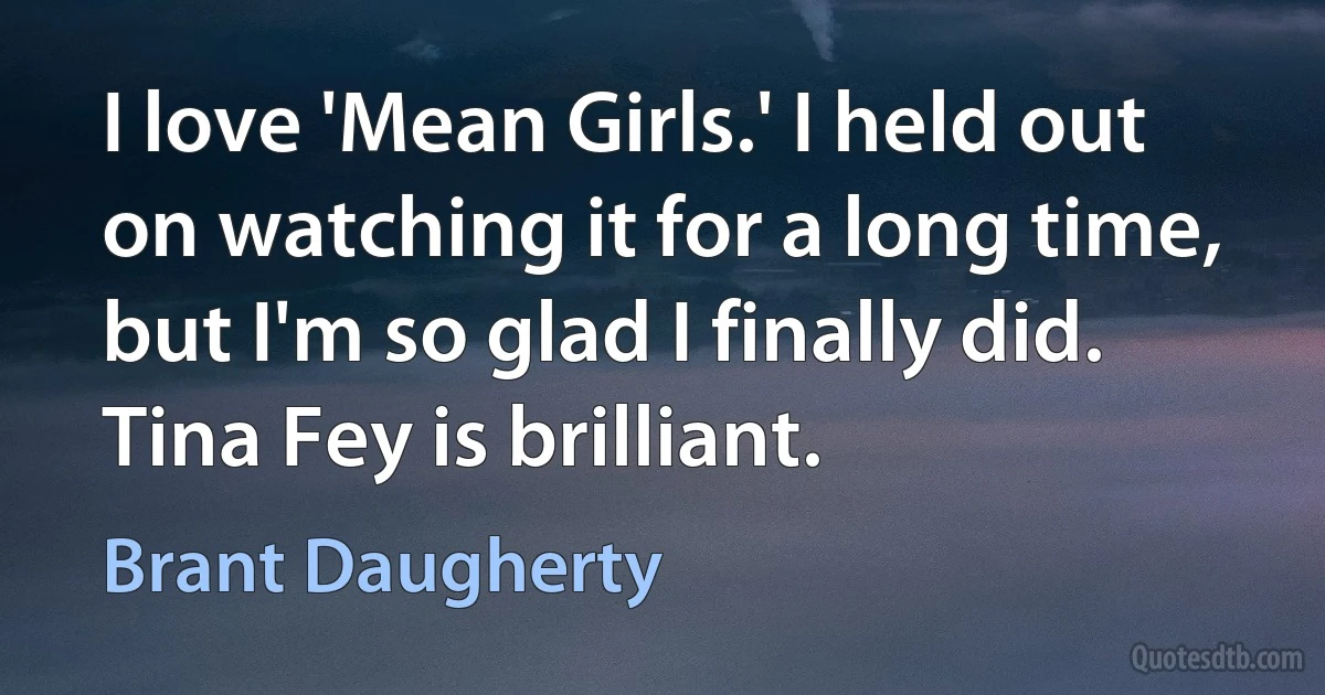 I love 'Mean Girls.' I held out on watching it for a long time, but I'm so glad I finally did. Tina Fey is brilliant. (Brant Daugherty)