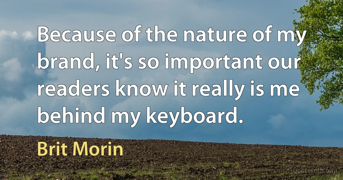 Because of the nature of my brand, it's so important our readers know it really is me behind my keyboard. (Brit Morin)