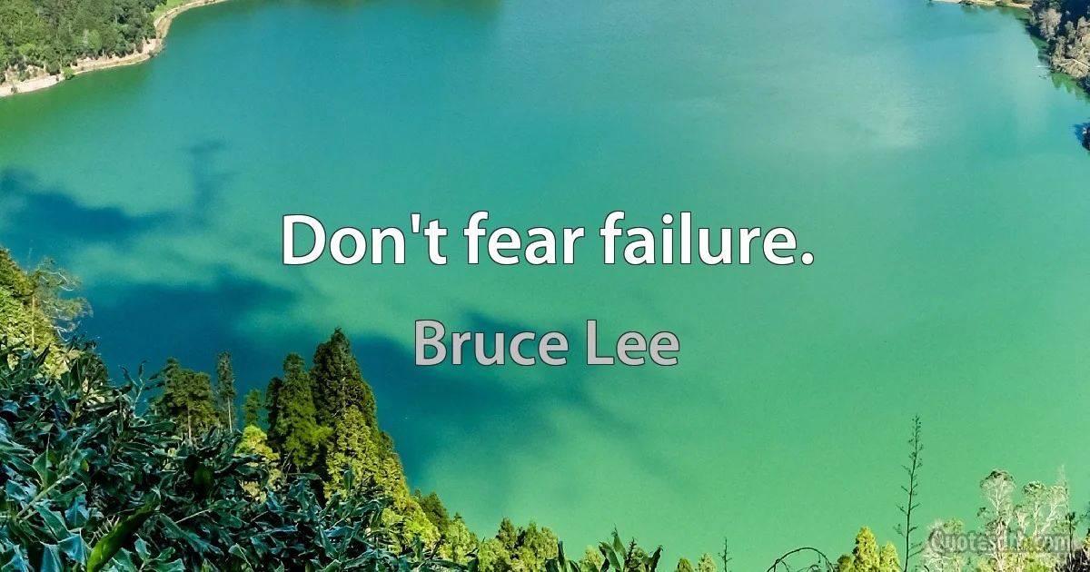 Don't fear failure. (Bruce Lee)