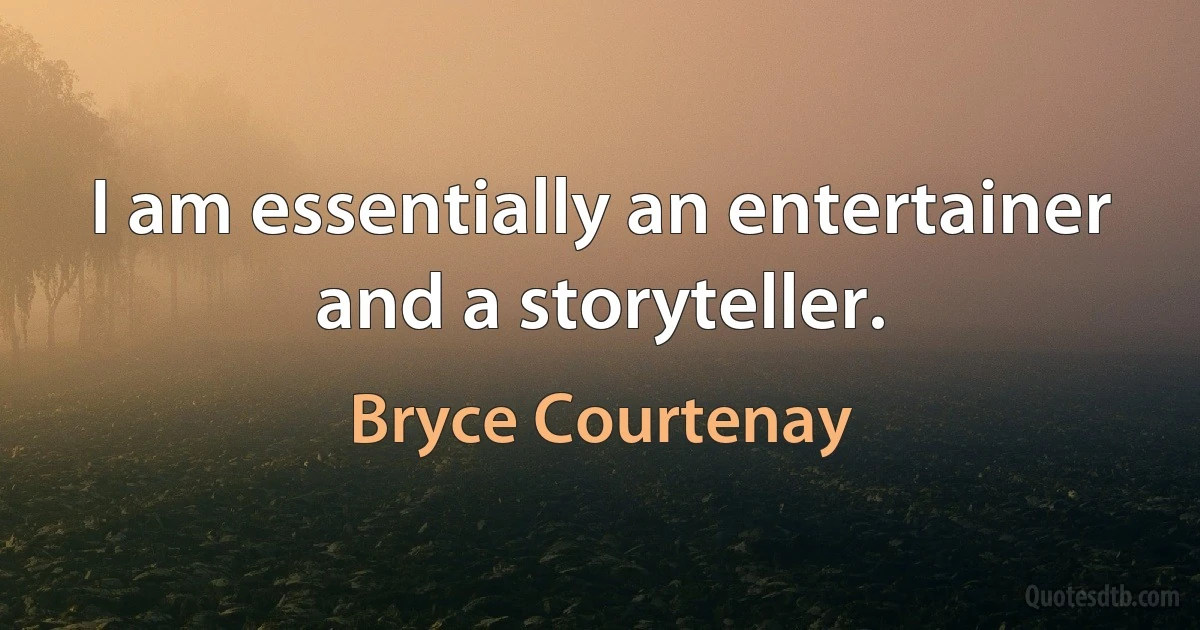 I am essentially an entertainer and a storyteller. (Bryce Courtenay)