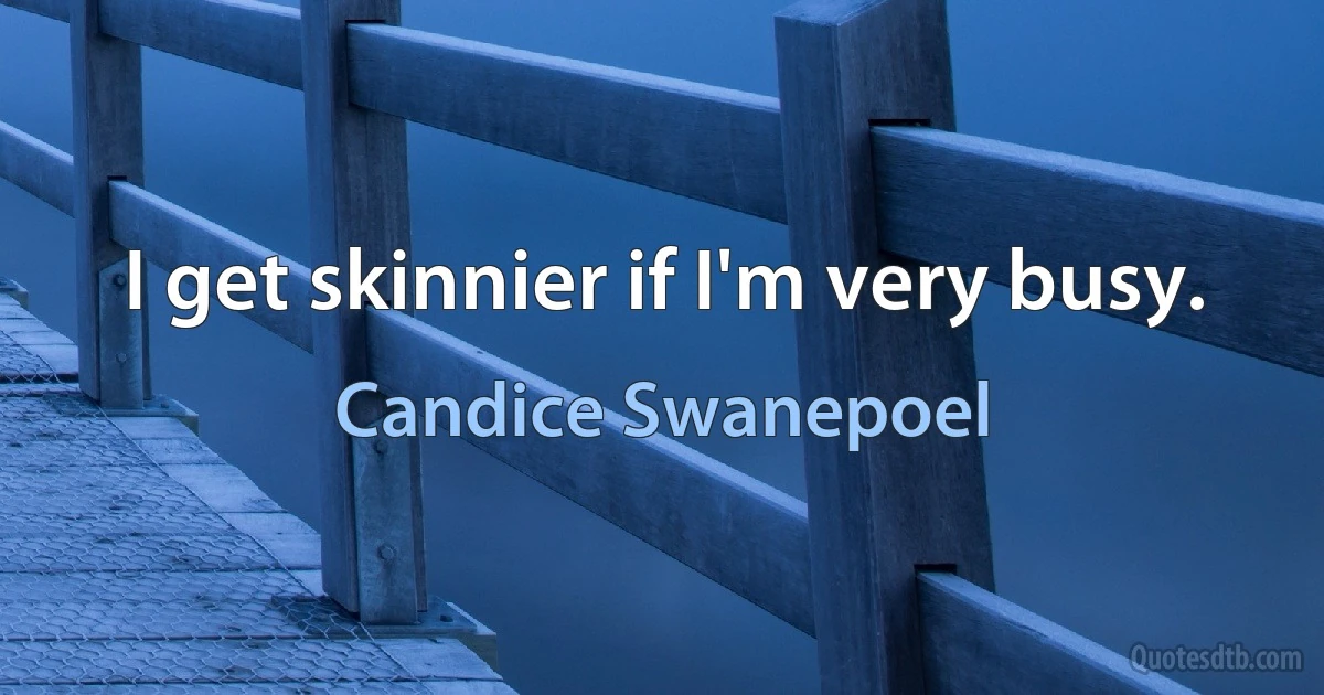 I get skinnier if I'm very busy. (Candice Swanepoel)