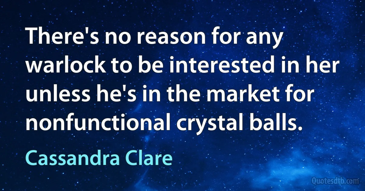 There's no reason for any warlock to be interested in her unless he's in the market for nonfunctional crystal balls. (Cassandra Clare)