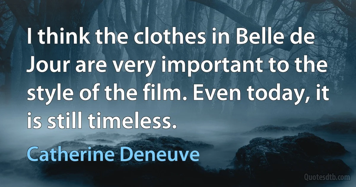 I think the clothes in Belle de Jour are very important to the style of the film. Even today, it is still timeless. (Catherine Deneuve)