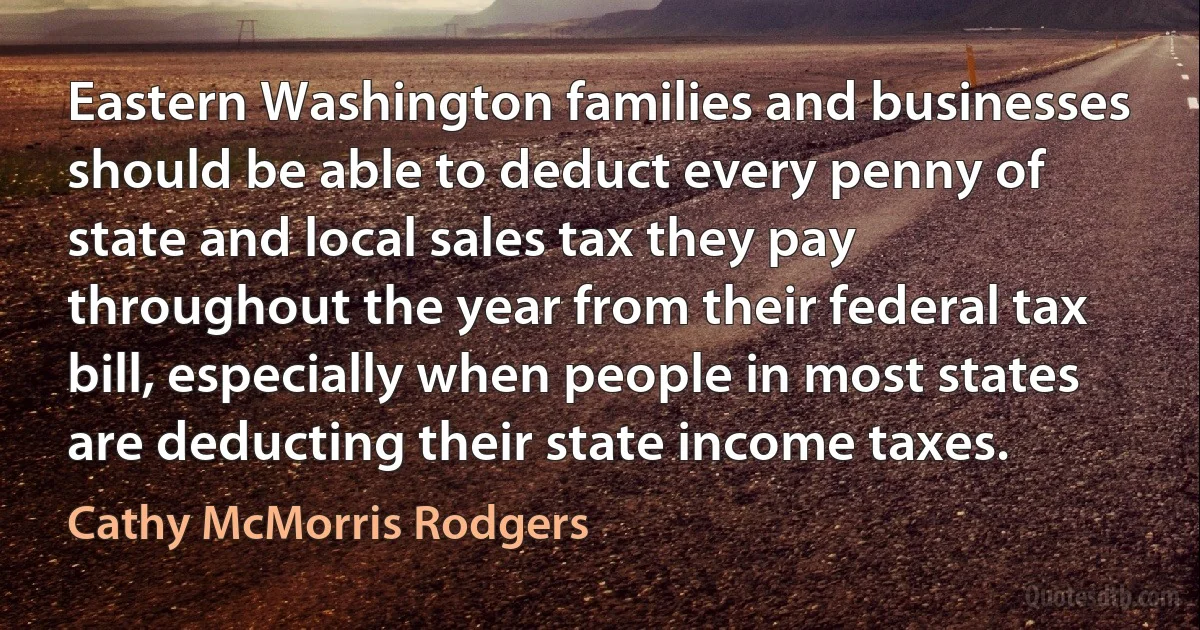 Eastern Washington families and businesses should be able to deduct every penny of state and local sales tax they pay throughout the year from their federal tax bill, especially when people in most states are deducting their state income taxes. (Cathy McMorris Rodgers)