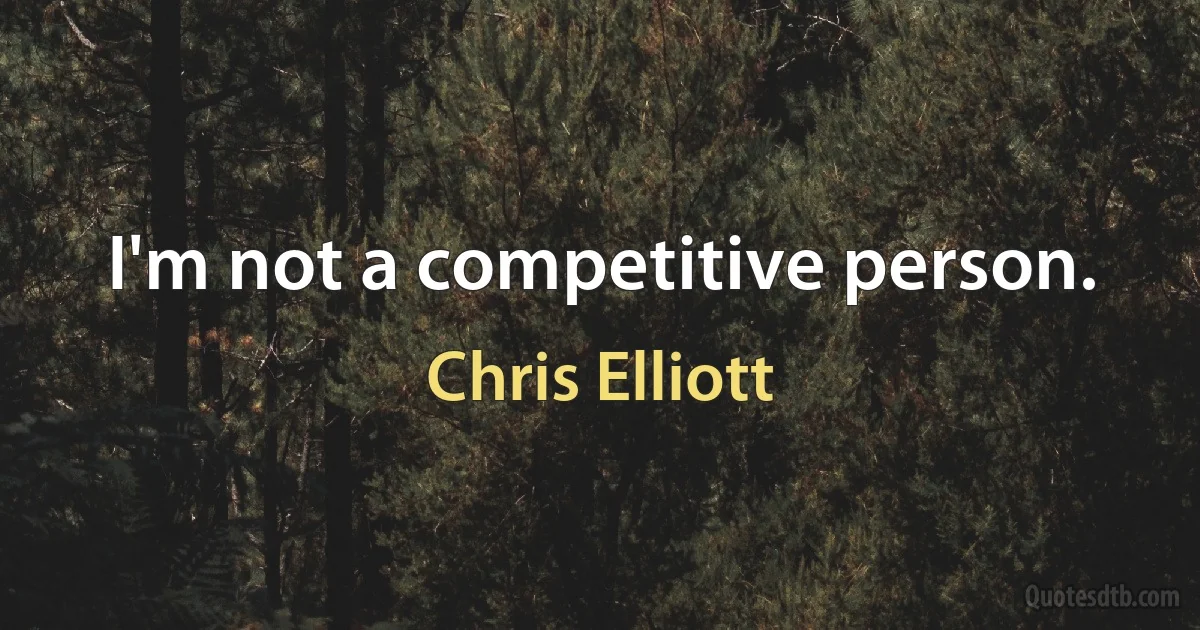 I'm not a competitive person. (Chris Elliott)