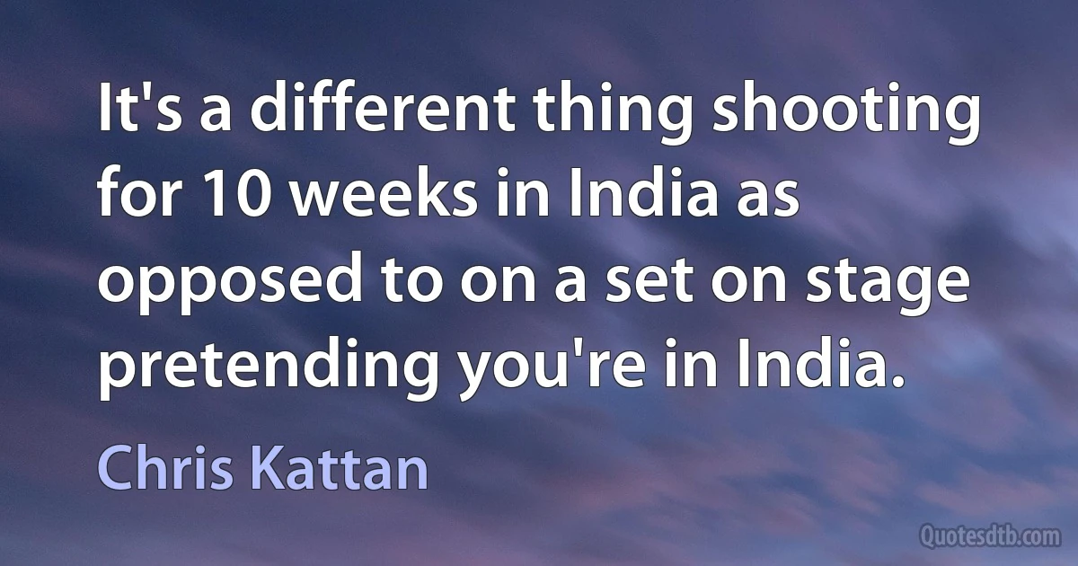 It's a different thing shooting for 10 weeks in India as opposed to on a set on stage pretending you're in India. (Chris Kattan)