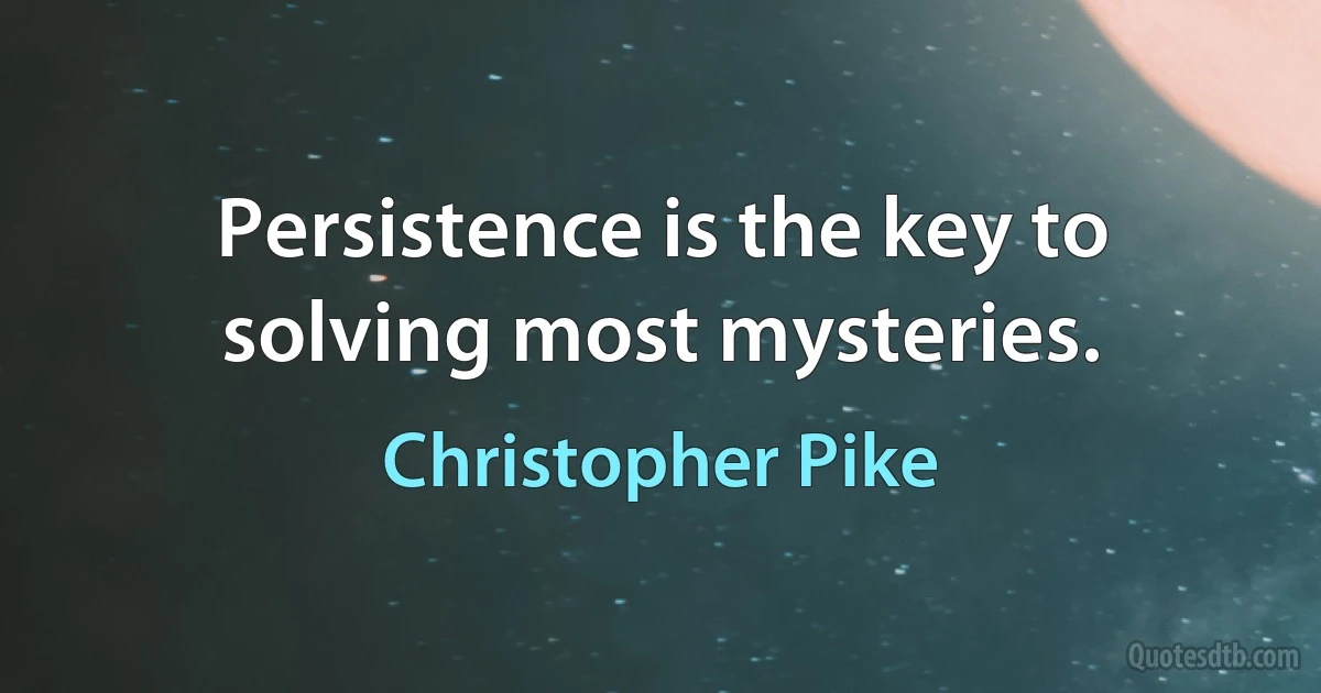 Persistence is the key to solving most mysteries. (Christopher Pike)